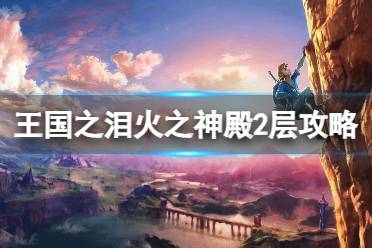 《塞尔达传说王国之泪》攻略——火之神殿2层怎么过