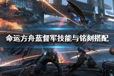 《命运方舟》攻略——蓝督军技能与铭刻搭配教程