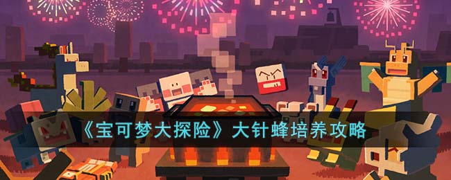 《<a href=https://jlzcch.cn/sjwy/mxjm/941.html target=_blank class=infotextkey>宝可梦大探险</a>》大针蜂培养攻略