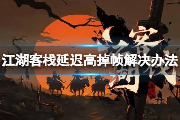 《江湖客栈》攻略——延迟高掉帧怎么办