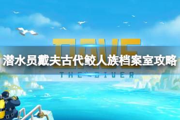 《潜水员戴夫》攻略——古代鲛人族档案室任务怎么做
