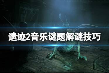 《遗迹2》攻略——音律谜题怎么解