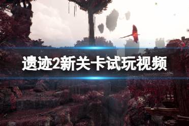《遗迹2》攻略——新关卡试玩视频