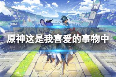 《原神》攻略——这是我喜爱的事物中成就流程详解