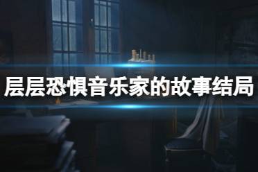 《层层恐惧》攻略——重制版音乐家的故事结局怎么触发