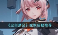 《尘白禁区》攻略——缄默后勤推荐