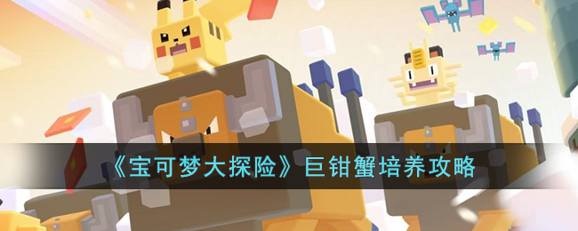 《<a href=https://jlzcch.cn/sjwy/mxjm/941.html target=_blank class=infotextkey>宝可梦大探险</a>》巨钳蟹培养攻略