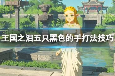 《塞尔达传说王国之泪》攻略——五只黑色的手怎么打