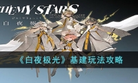 《白夜极光》攻略——基建玩法解析