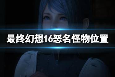 《最终幻想16》攻略——恶名怪物位置