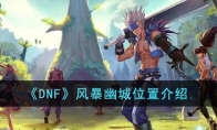 《DNF》攻略——风暴幽城位置解析