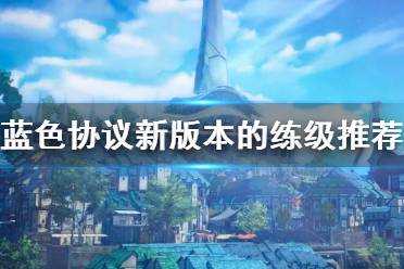 《蓝色协议》攻略——新版本的练级推荐