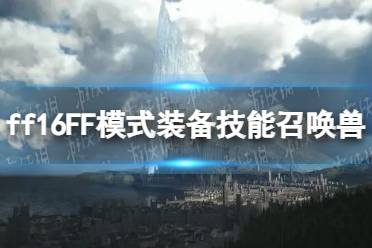 《最终幻想16》攻略——FF模式装备技能召唤兽选择推荐
