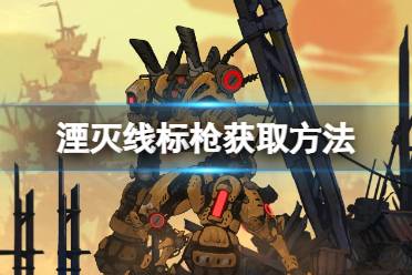 《湮灭线》攻略——标枪怎么获得