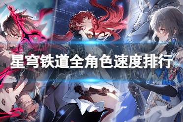 《崩坏星穹铁道》攻略——全角色速度排行