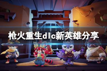 《枪火重生》攻略——神谋巧匠dlc新英雄有谁