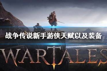 《战争传说》攻略——新手游侠天赋以及装备推荐