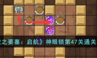 《空之要塞：启航》攻略——神眼锁第47关通关攻略