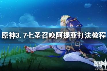 《原神》攻略——3.7七圣召唤阿提亚打法教程