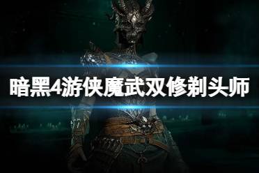 《暗黑破坏神4》攻略——游侠魔武双修剃头师bd思路