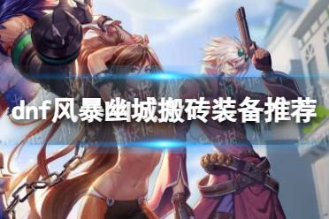 《地下城与勇士》攻略——风暴幽城搬砖装备推荐