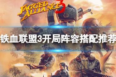 《铁血联盟3》攻略——开局阵容搭配推荐