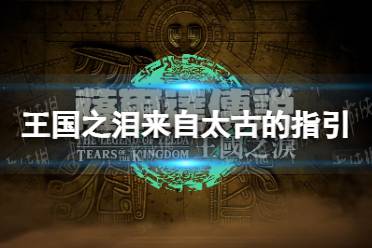 《塞尔达传说王国之泪》攻略——来自太古的指引怎么过
