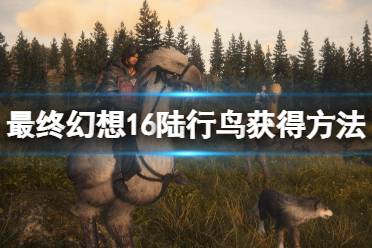 《最终幻想16》攻略——陆行鸟怎么获得