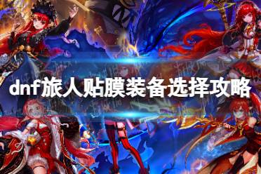 《地下城与勇士》攻略——旅人贴膜装备选择攻略