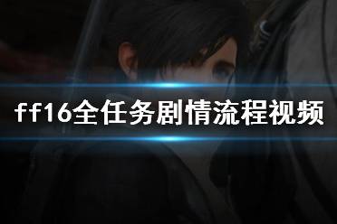 《最终幻想16》攻略——全任务剧情流程视频攻略合集