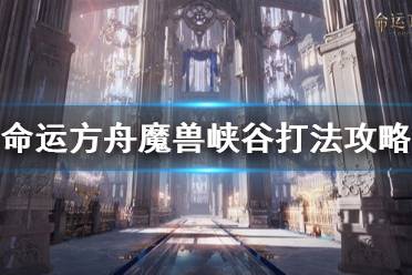 《命运方舟》攻略——魔兽峡谷打法攻略