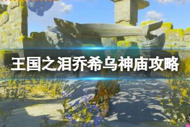 《塞尔达传说王国之泪》攻略——乔希乌神庙怎么上去