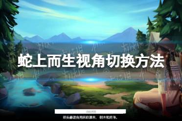 《蛇上而生》攻略——怎么切换视角