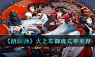 《阴阳师》攻略——火之车御魂式神推荐